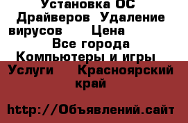 Установка ОС/ Драйверов. Удаление вирусов ,  › Цена ­ 1 000 - Все города Компьютеры и игры » Услуги   . Красноярский край